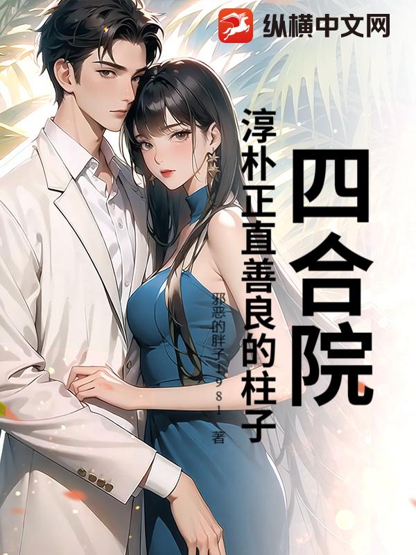 四合院:淳朴正直善良的柱子最新章节