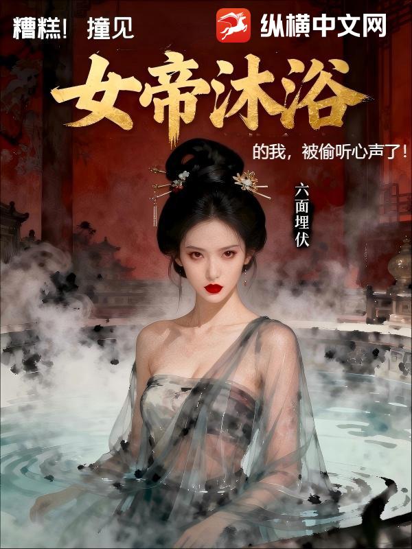 糟糕,撞见女帝沐浴的我,被偷听心声了最新章节