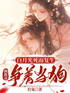 白月光死而复生，疯批帝争着当狗最新章节