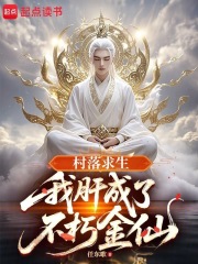 村落求生:我肝成了不朽金仙最新章节