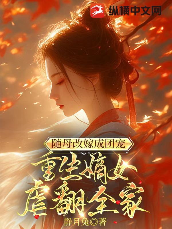 随母改嫁成团宠，重生嫡女虐翻全家最新章节