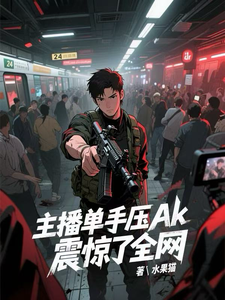 主播单手压ak，震惊了全网最新章节