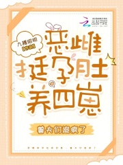 恶雌挺孕肚养四崽，兽夫们追疯了最新章节