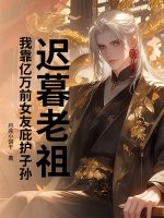 迟暮老祖，我靠亿万前女友庇护子孙最新章节
