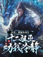 洪荒：我屡出毒计，十二祖巫劝我冷静！最新章节