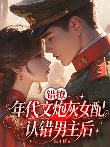 错撩：年代文炮灰女配认错男主后最新章节
