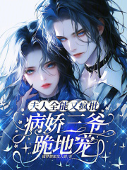 夫人全能又疯批，病娇三爷跪地宠最新章节