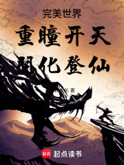 完美世界：重瞳开天，羽化登仙最新章节