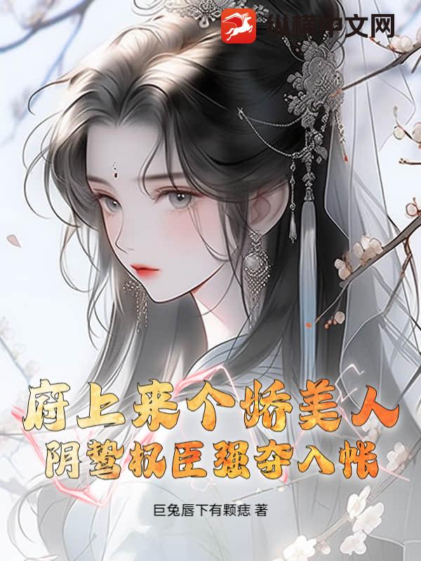 府上来个娇美人，阴鸷权臣强夺入帐最新章节