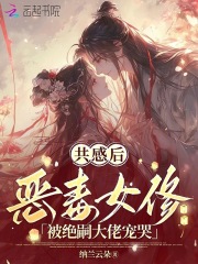 共感后，恶毒女修被绝嗣大佬宠哭最新章节