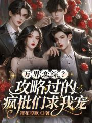 万界恋综？攻略过的疯批们求我宠最新章节