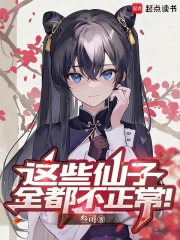 这些仙子全都不正常！最新章节
