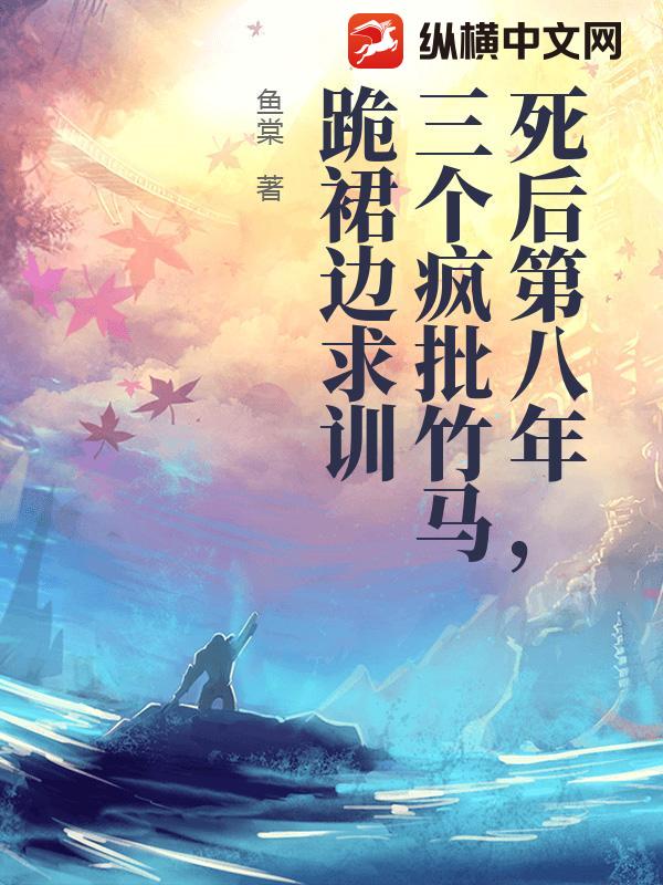 死后第八年,三个疯批竹马跪裙边求训最新章节