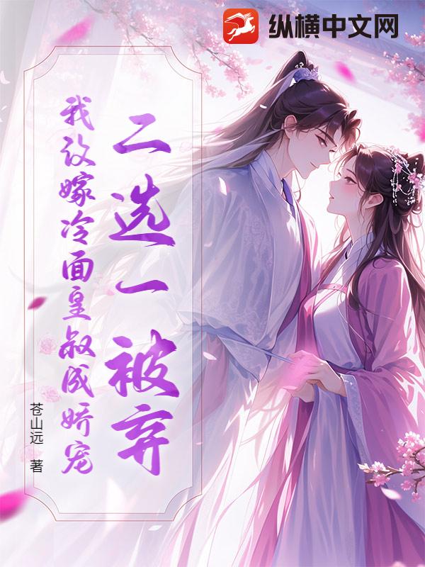 二选一被弃？我改嫁冷面皇叔成娇宠最新章节