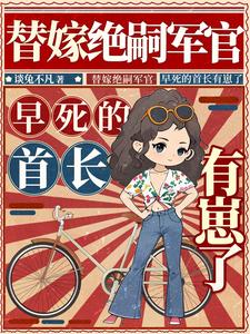 替嫁绝嗣军官，早死的首长有崽了最新章节