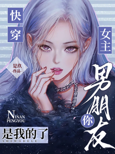 快穿:女主,你男朋友是我的了最新章节