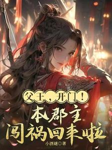 父王,开门!本郡主闯祸回来啦最新章节