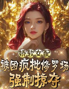 娇软女配被困疯批修罗场强制掠夺最新章节