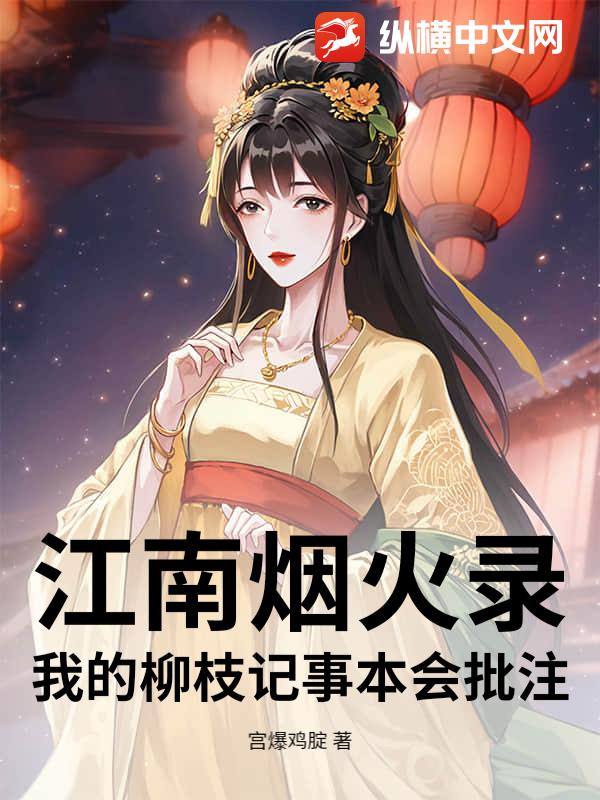 江南烟火录：我的柳枝记事本会批注最新章节